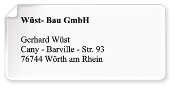 Wüst- Bau GmbH  Gerhard Wüst Cany - Barville - Str. 93 76744 Wörth am Rhein
